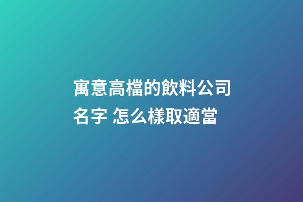 寓意高檔的飲料公司名字 怎么樣取適當-第1張-公司起名-玄機派